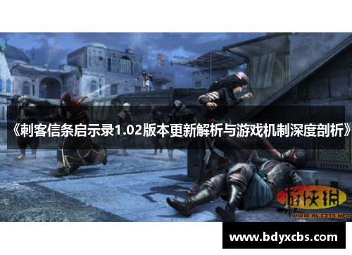 《刺客信条启示录1.02版本更新解析与游戏机制深度剖析》