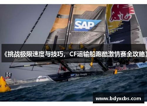《挑战极限速度与技巧,CF运输船跑酷激情赛全攻略》 《挑战极限速度与技巧,CF运输船跑酷激情赛全攻略》