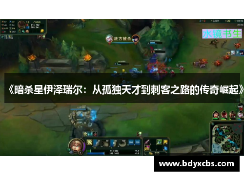 《暗杀星伊泽瑞尔:从孤独天才到刺客之路的传奇崛起》 《暗杀星伊泽瑞尔:从孤独天才到刺客之路的传奇崛起》