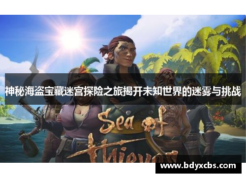 神秘海盗宝藏迷宫探险之旅揭开未知世界的迷雾与挑战 神秘海盗宝藏迷宫探险之旅揭开未知世界的迷雾与挑战